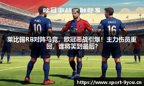 莱比锡RB对阵马竞，欧冠恶战引爆！主力伤员重回，谁将笑到最后？