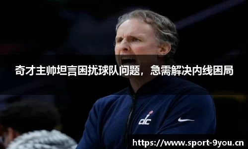 奇才主帅坦言困扰球队问题，急需解决内线困局