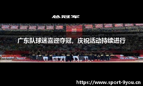 广东队球迷喜迎夺冠，庆祝活动持续进行