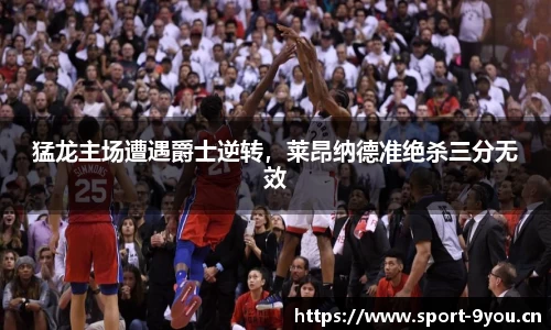 猛龙主场遭遇爵士逆转，莱昂纳德准绝杀三分无效