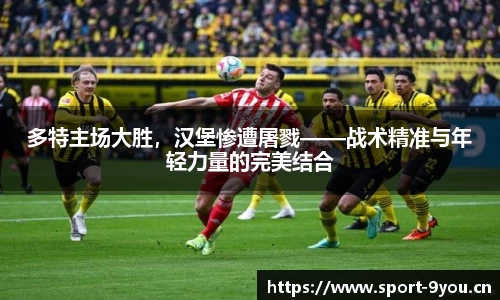 多特主场大胜，汉堡惨遭屠戮——战术精准与年轻力量的完美结合
