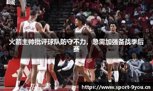 火箭主帅批评球队防守不力，急需加强备战季后赛