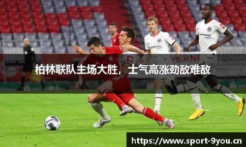 柏林联队主场大胜，士气高涨劲敌难敌