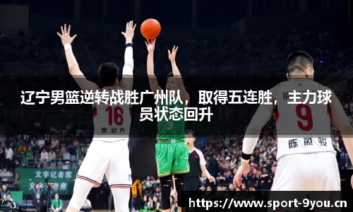 辽宁男篮逆转战胜广州队，取得五连胜，主力球员状态回升