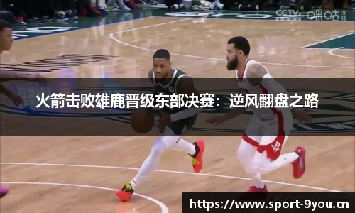 火箭击败雄鹿晋级东部决赛：逆风翻盘之路