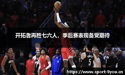 开拓者再胜七六人，季后赛表现备受期待