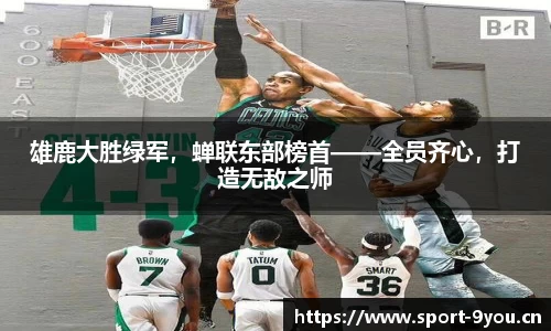 雄鹿大胜绿军，蝉联东部榜首——全员齐心，打造无敌之师