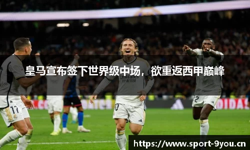皇马宣布签下世界级中场，欲重返西甲巅峰
