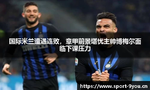 国际米兰遭遇连败，意甲前景堪忧主帅博梅尔面临下课压力