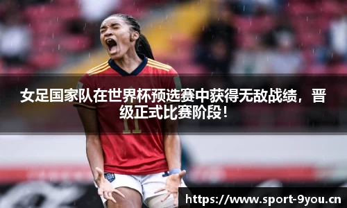 女足国家队在世界杯预选赛中获得无敌战绩，晋级正式比赛阶段！