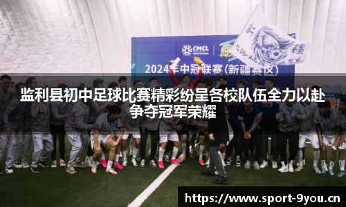 监利县初中足球比赛精彩纷呈各校队伍全力以赴争夺冠军荣耀