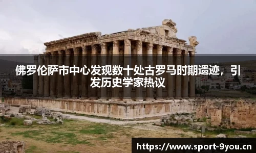 佛罗伦萨市中心发现数十处古罗马时期遗迹，引发历史学家热议