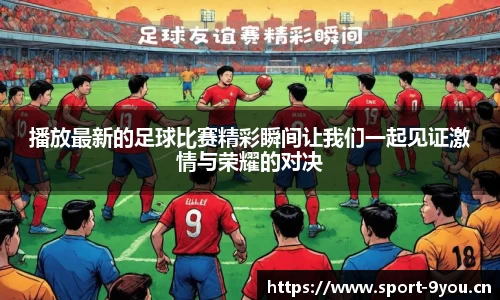 播放最新的足球比赛精彩瞬间让我们一起见证激情与荣耀的对决