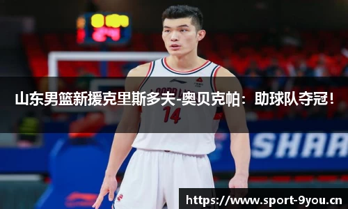 山东男篮新援克里斯多夫-奥贝克帕：助球队夺冠！