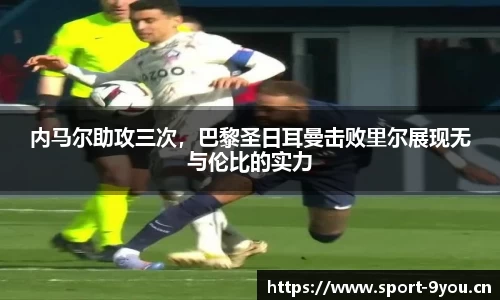 内马尔助攻三次，巴黎圣日耳曼击败里尔展现无与伦比的实力