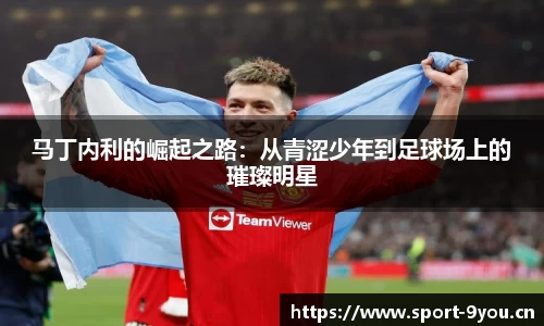 马丁内利的崛起之路：从青涩少年到足球场上的璀璨明星