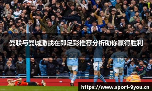 曼联与曼城激战在即足彩推荐分析助你赢得胜利
