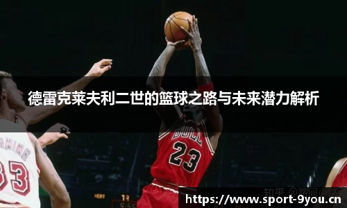 德雷克莱夫利二世的篮球之路与未来潜力解析