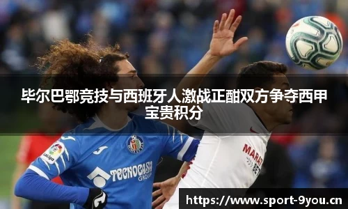 毕尔巴鄂竞技与西班牙人激战正酣双方争夺西甲宝贵积分