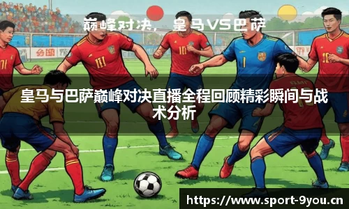 皇马与巴萨巅峰对决直播全程回顾精彩瞬间与战术分析