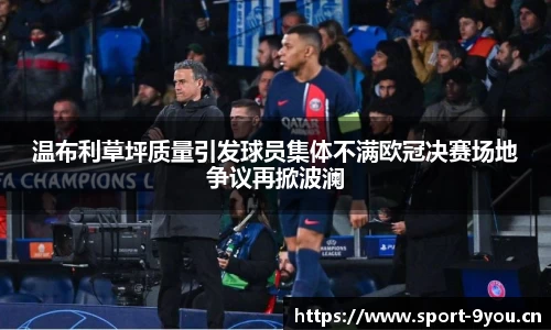 温布利草坪质量引发球员集体不满欧冠决赛场地争议再掀波澜