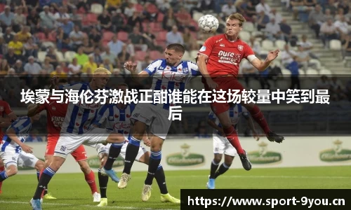 埃蒙与海伦芬激战正酣谁能在这场较量中笑到最后