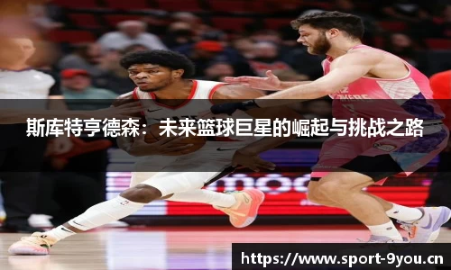 斯库特亨德森：未来篮球巨星的崛起与挑战之路