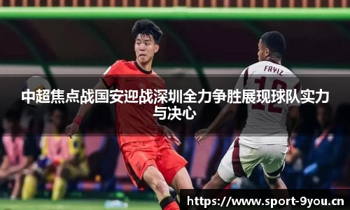 中超焦点战国安迎战深圳全力争胜展现球队实力与决心