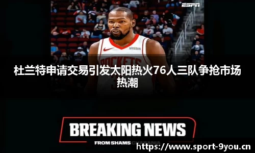 杜兰特申请交易引发太阳热火76人三队争抢市场热潮