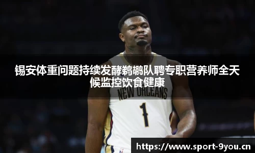 锡安体重问题持续发酵鹈鹕队聘专职营养师全天候监控饮食健康