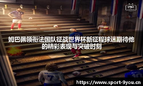 姆巴佩领衔法国队征战世界杯新征程球迷期待他的精彩表现与突破时刻