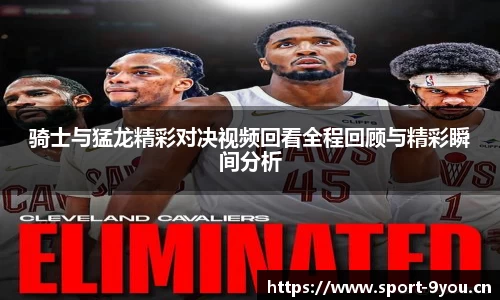 骑士与猛龙精彩对决视频回看全程回顾与精彩瞬间分析