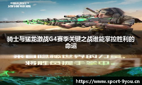 骑士与猛龙激战G4赛季关键之战谁能掌控胜利的命运