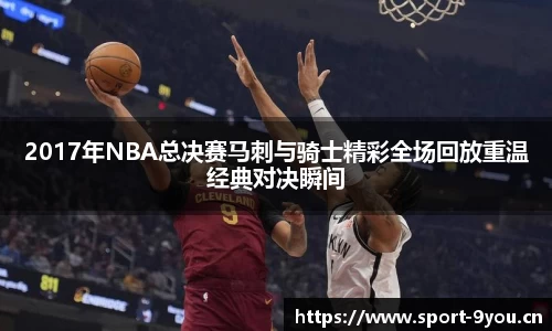 2017年NBA总决赛马刺与骑士精彩全场回放重温经典对决瞬间
