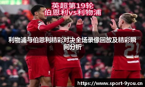 利物浦与伯恩利精彩对决全场录像回放及精彩瞬间分析