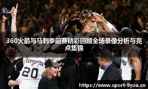 360火箭与马刺季前赛精彩回顾全场录像分析与亮点集锦