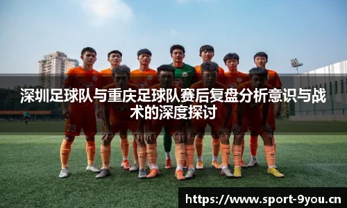 深圳足球队与重庆足球队赛后复盘分析意识与战术的深度探讨