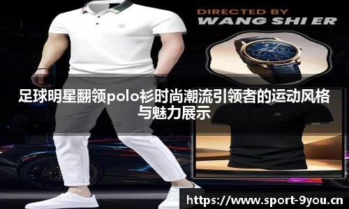 足球明星翻领polo衫时尚潮流引领者的运动风格与魅力展示